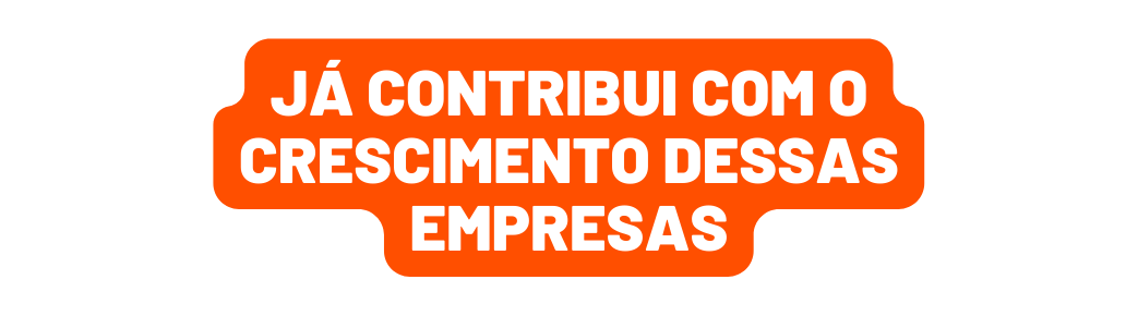 Já contribui com o crescimento dessas empresas